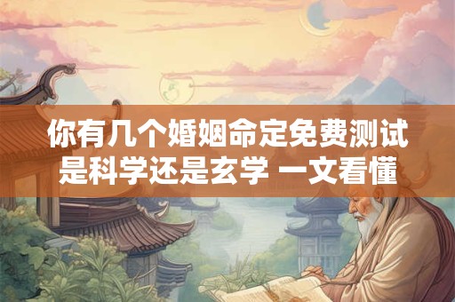 你有几个婚姻命定免费测试是科学还是玄学 一文看懂
