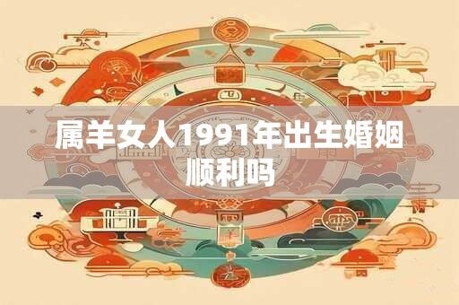 属羊女人1991年出生婚姻顺利吗