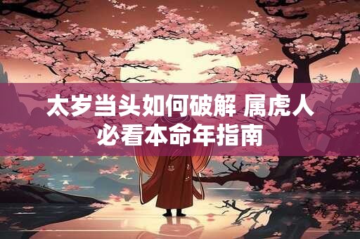 太岁当头如何破解 属虎人必看本命年指南