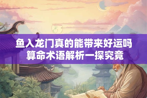 鱼入龙门真的能带来好运吗 算命术语解析一探究竟