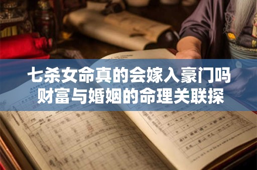 七杀女命真的会嫁入豪门吗 财富与婚姻的命理关联探究
