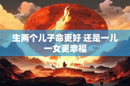 生两个儿子命更好 还是一儿一女更幸福
