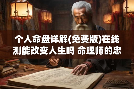 个人命盘详解(免费版)在线测能改变人生吗 命理师的忠告