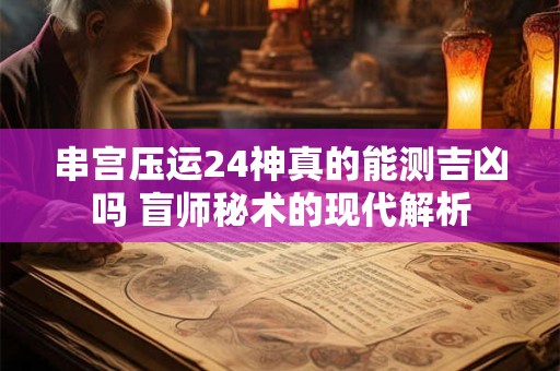 串宫压运24神真的能测吉凶吗 盲师秘术的现代解析