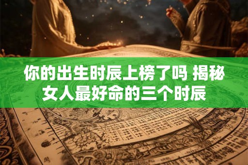 你的出生时辰上榜了吗 揭秘女人最好命的三个时辰