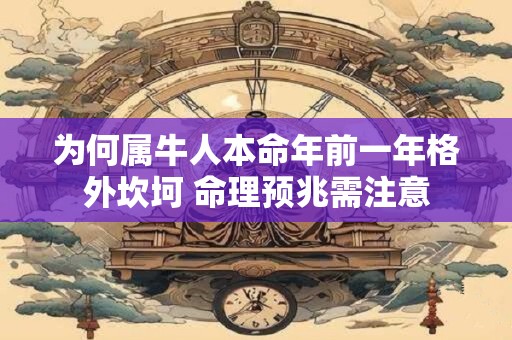 为何属牛人本命年前一年格外坎坷 命理预兆需注意