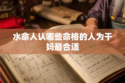 水命人认哪些命格的人为干妈最合适
