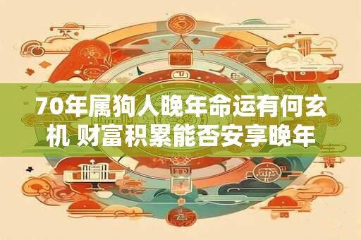 详细阅读:70年属狗人晚年命运有何玄机 财富积累能否安享晚年 70年属狗人晚年命运有何玄机 财富积累能否安享晚年