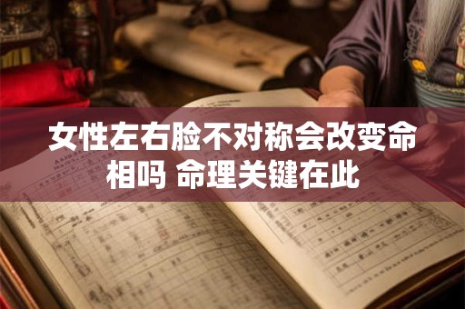 女性左右脸不对称会改变命相吗 命理关键在此
