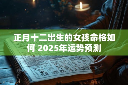 正月十二出生的女孩命格如何 2025年运势预测