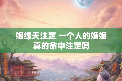 姻缘天注定 一个人的婚姻真的命中注定吗