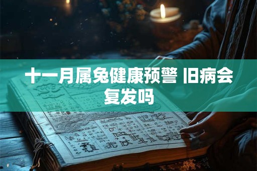 十一月属兔健康预警 旧病会复发吗