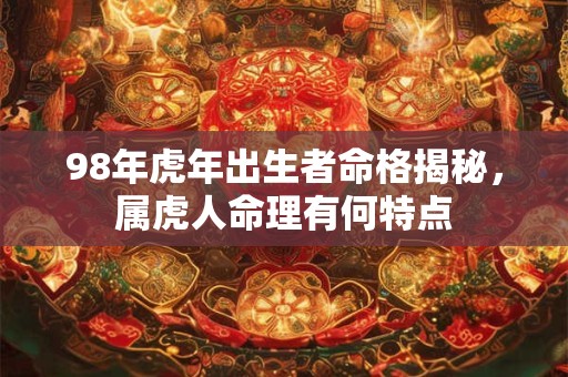 98年虎年出生者命格揭秘，属虎人命理有何特点