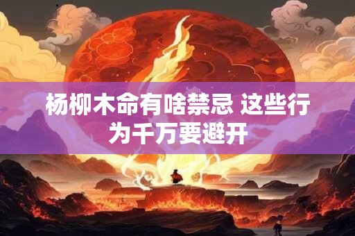杨柳木命有啥禁忌 这些行为千万要避开