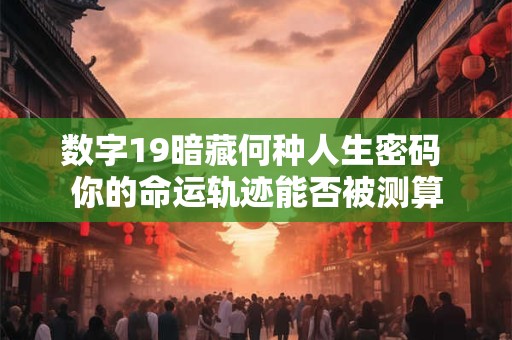 数字19暗藏何种人生密码 你的命运轨迹能否被测算