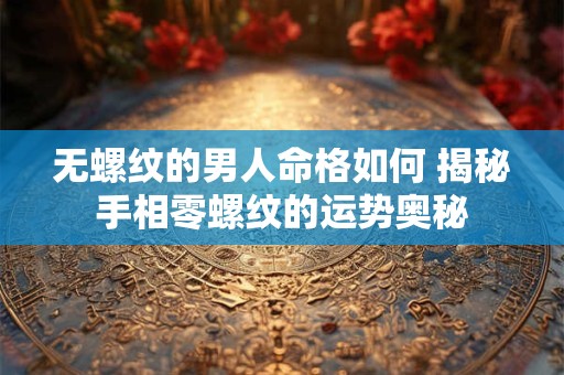 无螺纹的男人命格如何 揭秘手相零螺纹的运势奥秘