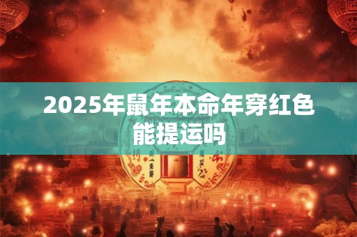 2025年鼠年本命年穿红色能提运吗