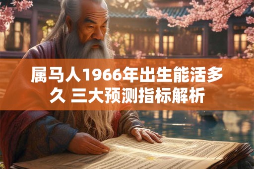 属马人1966年出生能活多久 三大预测指标解析