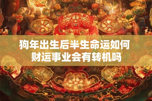 狗年出生后半生命运如何 财运事业会有转机吗