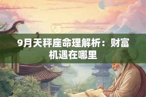 9月天秤座命理解析：财富机遇在哪里