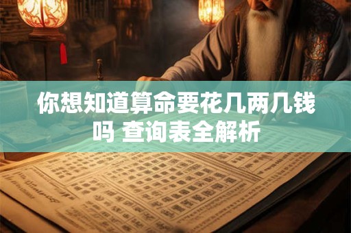 你想知道算命要花几两几钱吗 查询表全解析