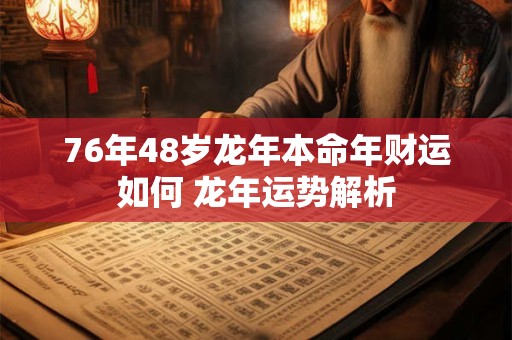 76年48岁龙年本命年财运如何 龙年运势解析