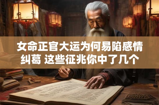 女命正官大运为何易陷感情纠葛 这些征兆你中了几个
