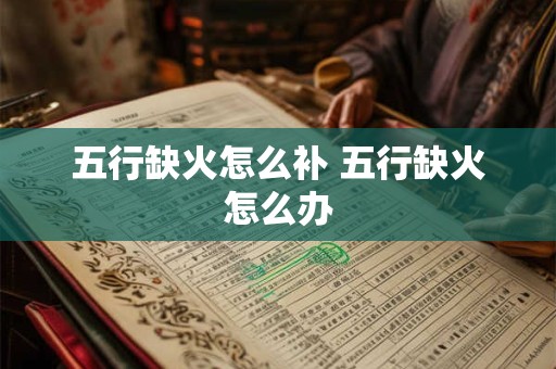 五行缺火怎么补 五行缺火怎么办