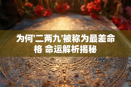 为何'二两九'被称为最差命格 命运解析揭秘