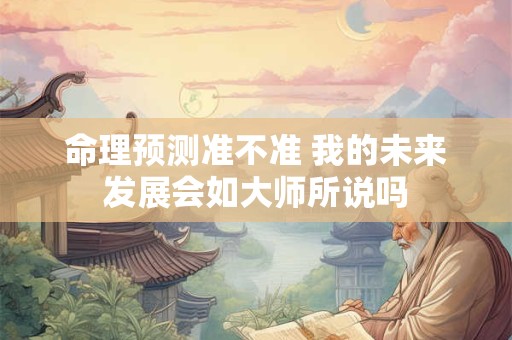 命理预测准不准 我的未来发展会如大师所说吗