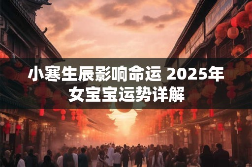 小寒生辰影响命运 2025年女宝宝运势详解