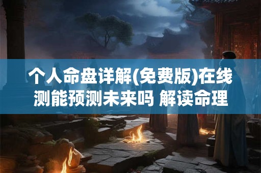 个人命盘详解(免费版)在线测能预测未来吗 解读命理玄机