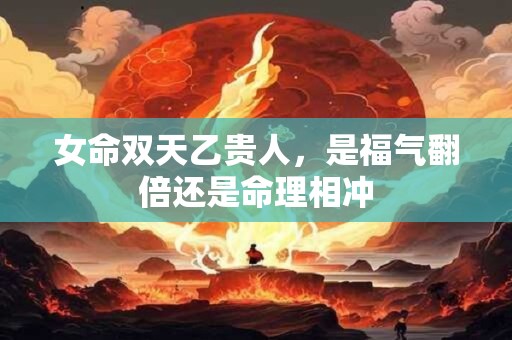 女命双天乙贵人，是福气翻倍还是命理相冲