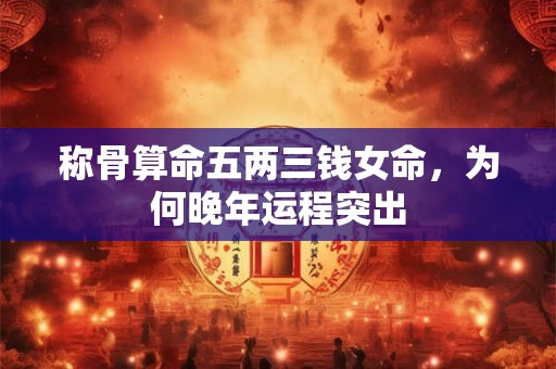 称骨算命五两三钱女命，为何晚年运程突出