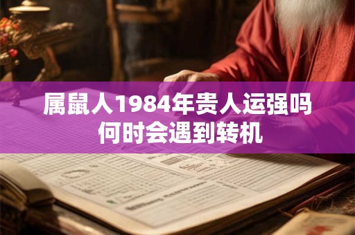 属鼠人1984年贵人运强吗 何时会遇到转机