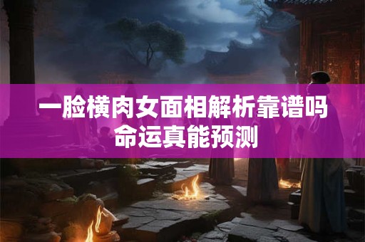 一脸横肉女面相解析靠谱吗 命运真能预测