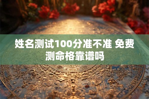 姓名测试100分准不准 免费测命格靠谱吗