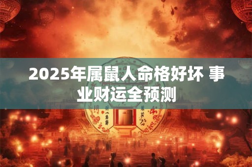 2025年属鼠人命格好坏 事业财运全预测