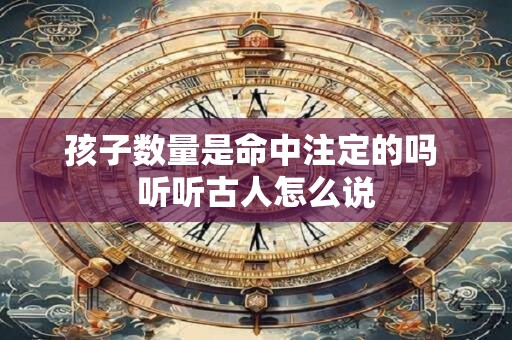 孩子数量是命中注定的吗 听听古人怎么说