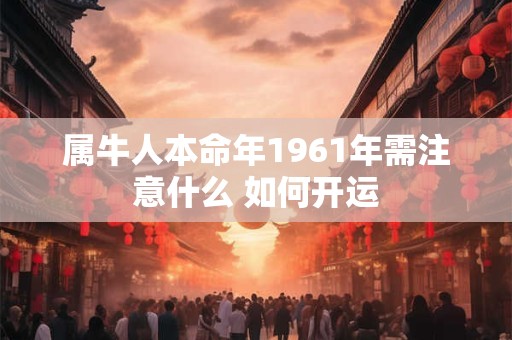 属牛人本命年1961年需注意什么 如何开运