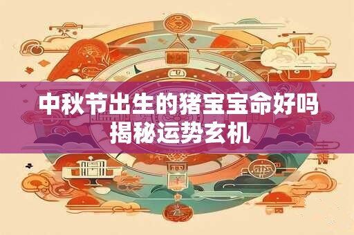 中秋节出生的猪宝宝命好吗 揭秘运势玄机