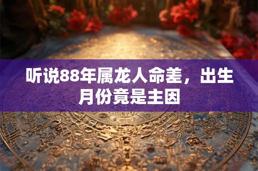 听说88年属龙人命差，出生月份竟是主因
