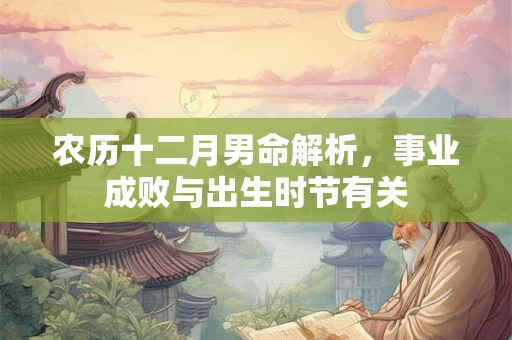 农历十二月男命解析，事业成败与出生时节有关