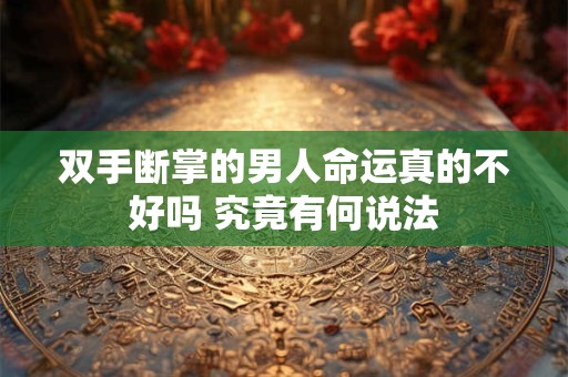 双手断掌的男人命运真的不好吗 究竟有何说法