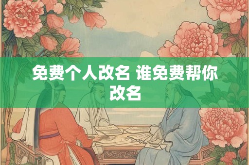 免费个人改名 谁免费帮你改名