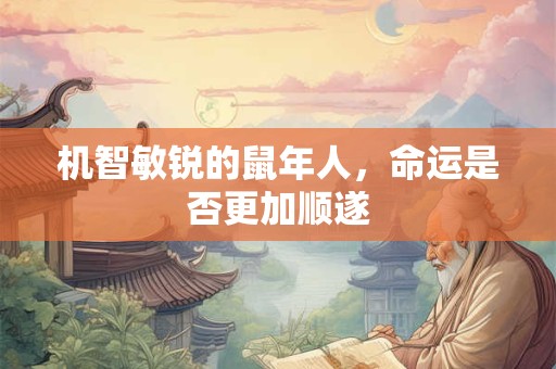 机智敏锐的鼠年人，命运是否更加顺遂