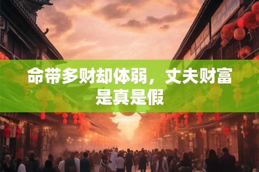 命带多财却体弱,丈夫财富是真是假 命带多财却体弱,丈夫财富是真是假