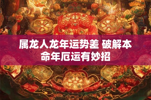 属龙人龙年运势差 破解本命年厄运有妙招