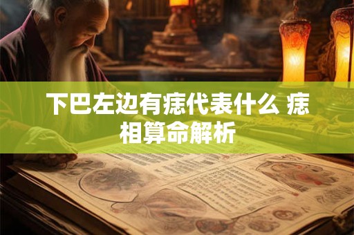 下巴左边有痣代表什么 痣相算命解析