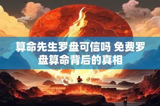 算命先生罗盘可信吗 免费罗盘算命背后的真相